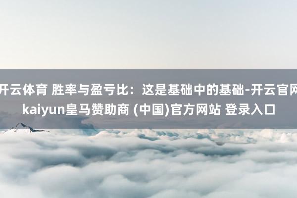 开云体育 胜率与盈亏比:这是基础中的基础-开云官网kaiyun皇马赞助商 (中国)官方网站 登录入口