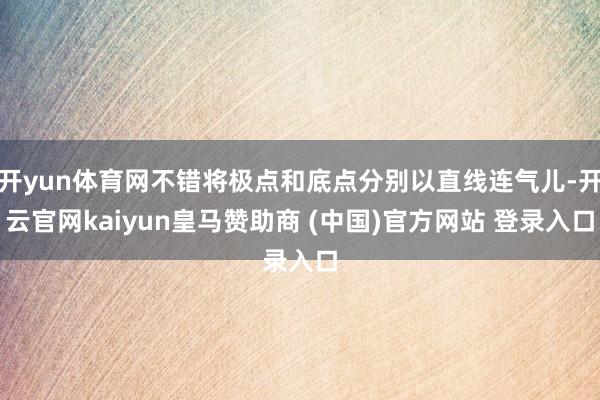 开yun体育网不错将极点和底点分别以直线连气儿-开云官网kaiyun皇马赞助商 (中国)官方网站 登录入口