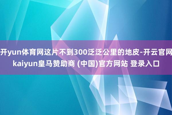 开yun体育网这片不到300泛泛公里的地皮-开云官网kaiyun皇马赞助商 (中国)官方网站 登录入口
