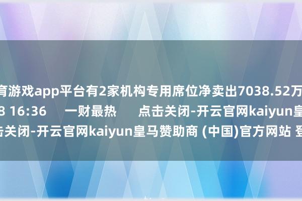 体育游戏app平台有2家机构专用席位净卖出7038.52万元 0 2025-05-08 16:36 一财最热 点击关闭-开云官网kaiyun皇马赞助商 (中国)官方网站 登录入口