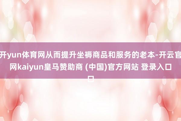 开yun体育网从而提升坐褥商品和服务的老本-开云官网kaiyun皇马赞助商 (中国)官方网站 登录入口