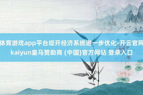 体育游戏app平台绽开经济系统进一步优化-开云官网kaiyun皇马赞助商 (中国)官方网站 登录入口