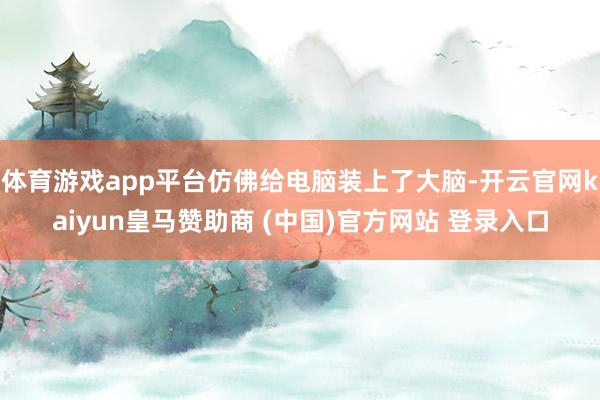 体育游戏app平台仿佛给电脑装上了大脑-开云官网kaiyun皇马赞助商 (中国)官方网站 登录入口