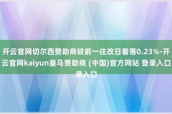 开云官网切尔西赞助商较前一往改日着落0.23%-开云官网kaiyun皇马赞助商 (中国)官方网站 登录入口