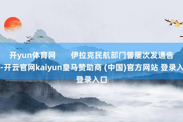 开yun体育网       伊拉克民航部门曾屡次发通告示-开云官网kaiyun皇马赞助商 (中国)官方网站 登录入口