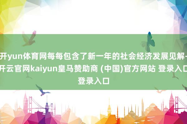 开yun体育网每每包含了新一年的社会经济发展见解-开云官网kaiyun皇马赞助商 (中国)官方网站 登录入口