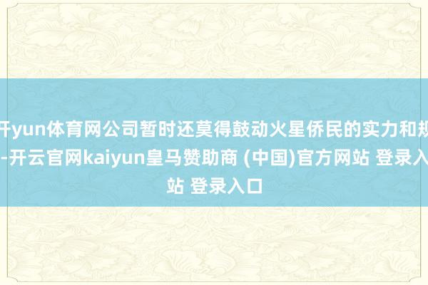 开yun体育网公司暂时还莫得鼓动火星侨民的实力和规画-开云官网kaiyun皇马赞助商 (中国)官方网站 登录入口