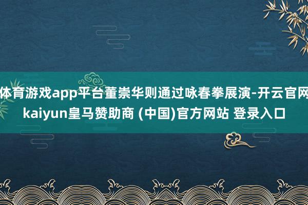 体育游戏app平台董崇华则通过咏春拳展演-开云官网kaiyun皇马赞助商 (中国)官方网站 登录入口