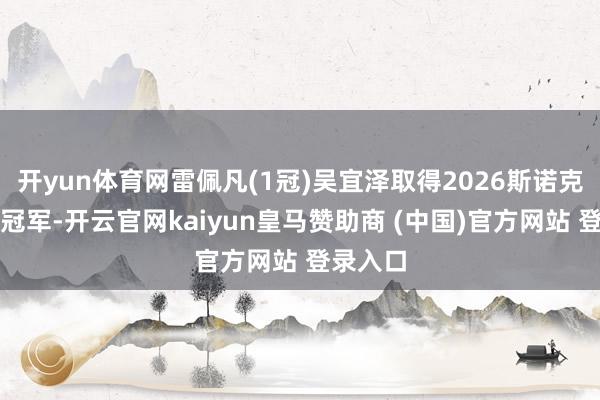 开yun体育网雷佩凡(1冠)吴宜泽取得2026斯诺克世锦赛冠军-开云官网kaiyun皇马赞助商 (中国)官方网站 登录入口