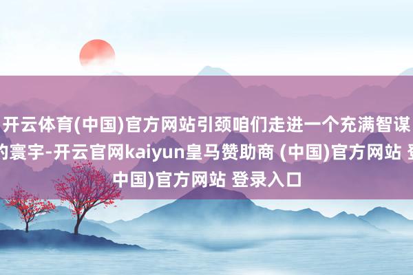 开云体育(中国)官方网站引颈咱们走进一个充满智谋与秘要的寰宇-开云官网kaiyun皇马赞助商 (中国)官方网站 登录入口
