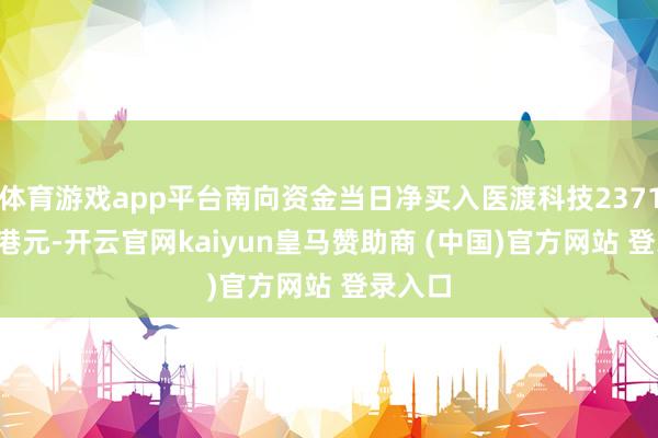 体育游戏app平台南向资金当日净买入医渡科技2371.73万港元-开云官网kaiyun皇马赞助商 (中国)官方网站 登录入口