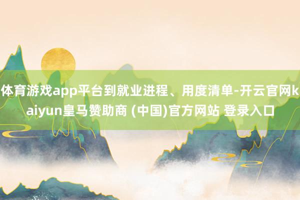 体育游戏app平台到就业进程、用度清单-开云官网kaiyun皇马赞助商 (中国)官方网站 登录入口