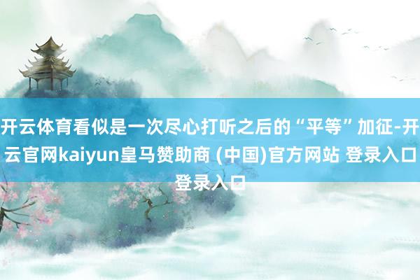 开云体育看似是一次尽心打听之后的“平等”加征-开云官网kaiyun皇马赞助商 (中国)官方网站 登录入口