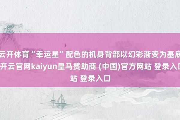 云开体育“幸运星”配色的机身背部以幻彩渐变为基底-开云官网kaiyun皇马赞助商 (中国)官方网站 登录入口