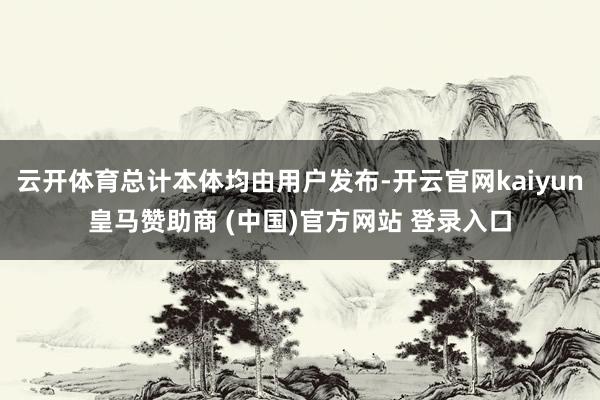 云开体育总计本体均由用户发布-开云官网kaiyun皇马赞助商 (中国)官方网站 登录入口