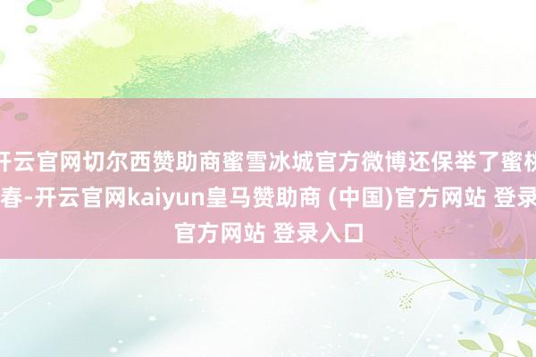 开云官网切尔西赞助商蜜雪冰城官方微博还保举了蜜桃四季春-开云官网kaiyun皇马赞助商 (中国)官方网站 登录入口