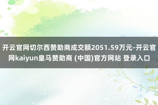 开云官网切尔西赞助商成交额2051.59万元-开云官网kaiyun皇马赞助商 (中国)官方网站 登录入口