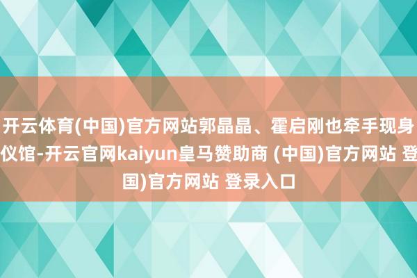 开云体育(中国)官方网站郭晶晶、霍启刚也牵手现身香港殡仪馆-开云官网kaiyun皇马赞助商 (中国)官方网站 登录入口