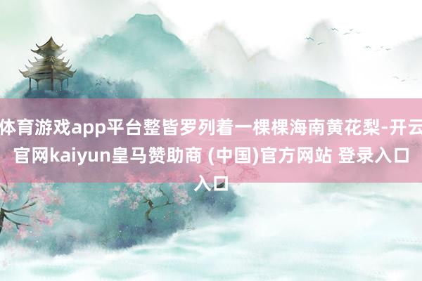体育游戏app平台整皆罗列着一棵棵海南黄花梨-开云官网kaiyun皇马赞助商 (中国)官方网站 登录入口