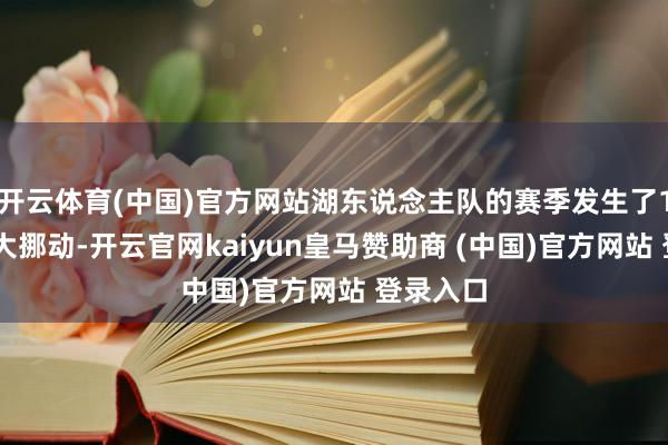 开云体育(中国)官方网站湖东说念主队的赛季发生了180度的大挪动-开云官网kaiyun皇马赞助商 (中国)官方网站 登录入口