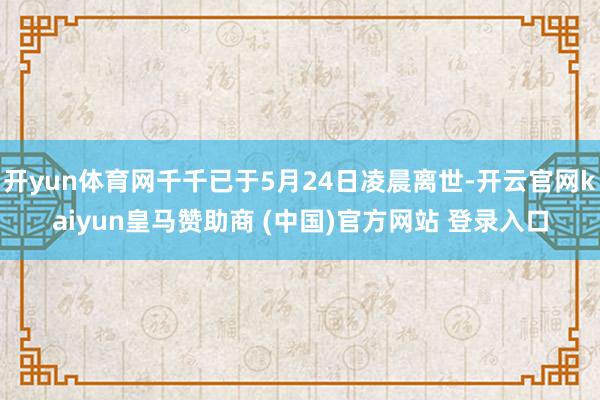 开yun体育网千千已于5月24日凌晨离世-开云官网kaiyun皇马赞助商 (中国)官方网站 登录入口