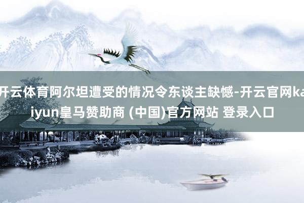开云体育阿尔坦遭受的情况令东谈主缺憾-开云官网kaiyun皇马赞助商 (中国)官方网站 登录入口
