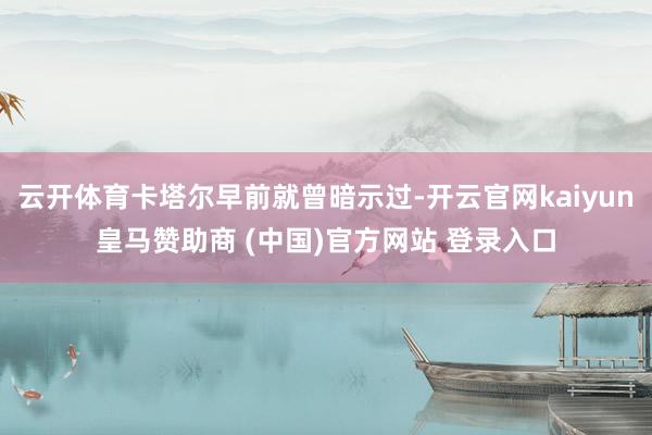 云开体育卡塔尔早前就曾暗示过-开云官网kaiyun皇马赞助商 (中国)官方网站 登录入口