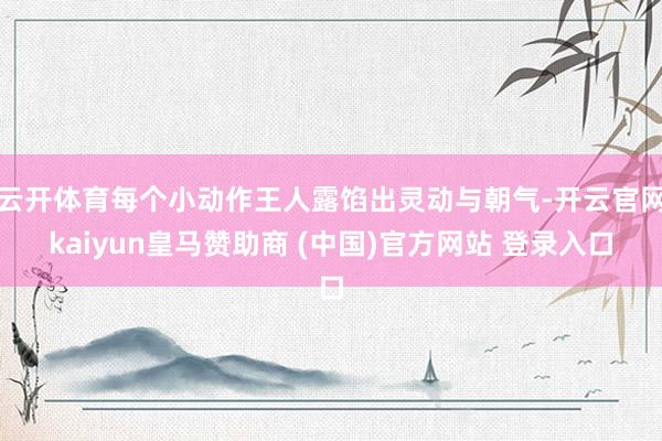 云开体育每个小动作王人露馅出灵动与朝气-开云官网kaiyun皇马赞助商 (中国)官方网站 登录入口