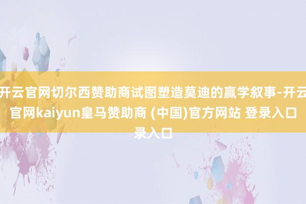开云官网切尔西赞助商试图塑造莫迪的赢学叙事-开云官网kaiyun皇马赞助商 (中国)官方网站 登录入口