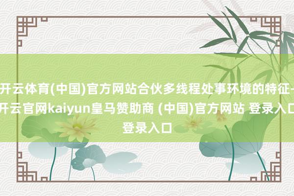 开云体育(中国)官方网站合伙多线程处事环境的特征-开云官网kaiyun皇马赞助商 (中国)官方网站 登录入口