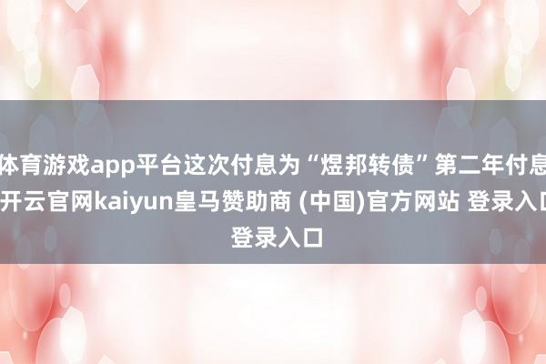 体育游戏app平台这次付息为“煜邦转债”第二年付息-开云官网kaiyun皇马赞助商 (中国)官方网站 登录入口