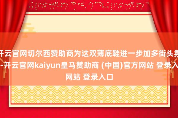 开云官网切尔西赞助商为这双薄底鞋进一步加多街头氛围-开云官网kaiyun皇马赞助商 (中国)官方网站 登录入口