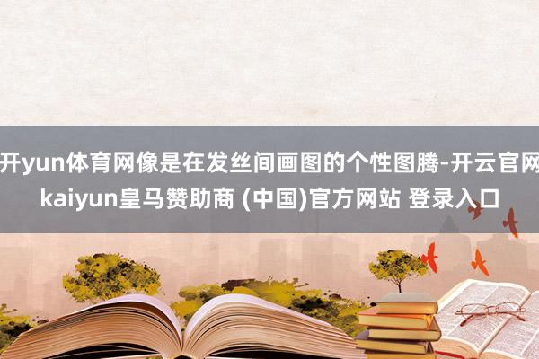 开yun体育网像是在发丝间画图的个性图腾-开云官网kaiyun皇马赞助商 (中国)官方网站 登录入口