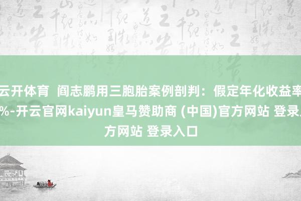 云开体育  阎志鹏用三胞胎案例剖判：假定年化收益率为8%-开云官网kaiyun皇马赞助商 (中国)官方网站 登录入口