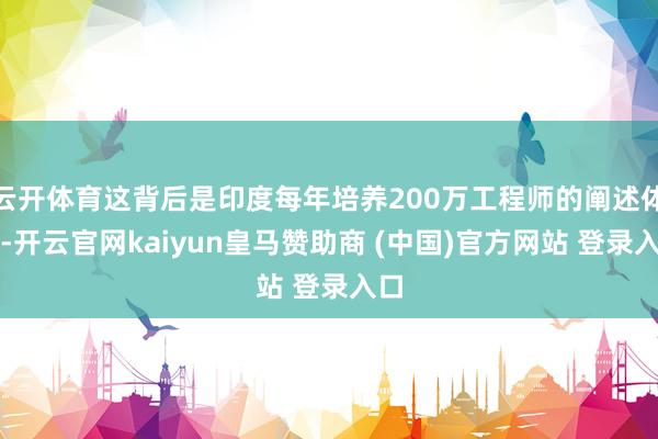 云开体育这背后是印度每年培养200万工程师的阐述体系-开云官网kaiyun皇马赞助商 (中国)官方网站 登录入口
