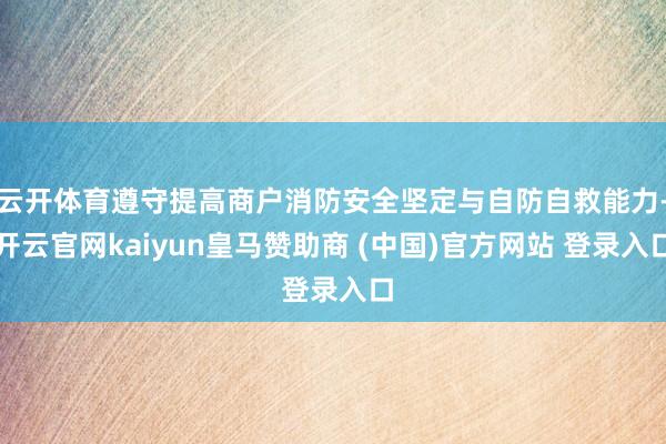 云开体育遵守提高商户消防安全坚定与自防自救能力-开云官网kaiyun皇马赞助商 (中国)官方网站 登录入口