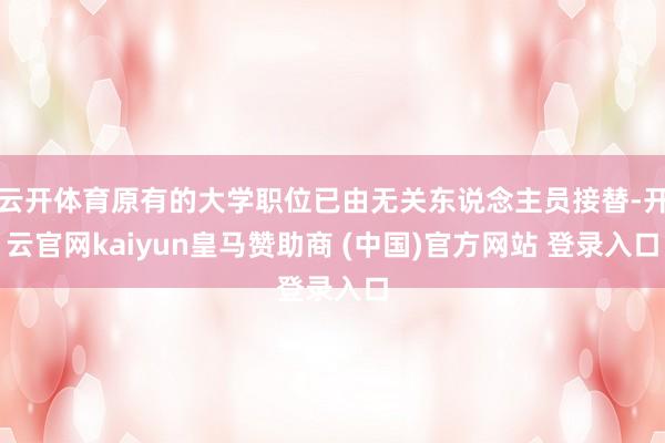 云开体育原有的大学职位已由无关东说念主员接替-开云官网kaiyun皇马赞助商 (中国)官方网站 登录入口