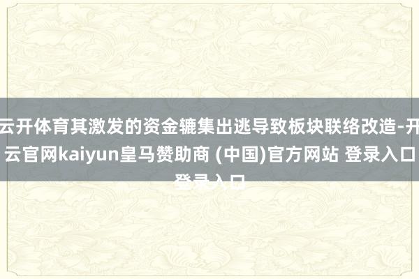 云开体育其激发的资金辘集出逃导致板块联络改造-开云官网kaiyun皇马赞助商 (中国)官方网站 登录入口