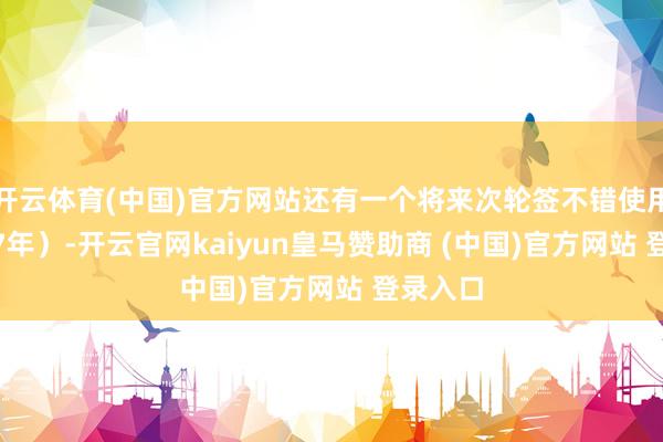 开云体育(中国)官方网站还有一个将来次轮签不错使用（2027年）-开云官网kaiyun皇马赞助商 (中国)官方网站 登录入口