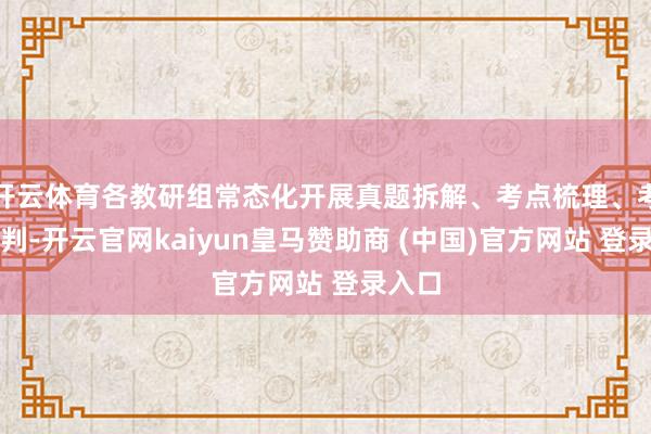 开云体育各教研组常态化开展真题拆解、考点梳理、考情研判-开云官网kaiyun皇马赞助商 (中国)官方网站 登录入口