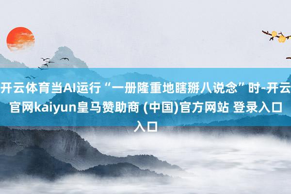 开云体育当AI运行“一册隆重地瞎掰八说念”时-开云官网kaiyun皇马赞助商 (中国)官方网站 登录入口