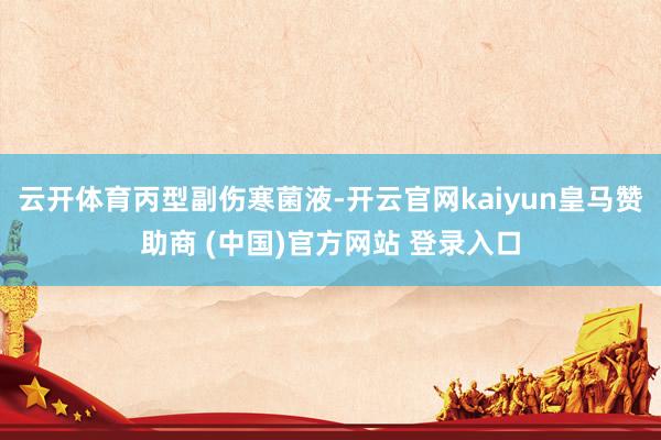 云开体育丙型副伤寒菌液-开云官网kaiyun皇马赞助商 (中国)官方网站 登录入口