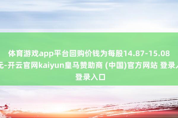 体育游戏app平台回购价钱为每股14.87-15.08港元-开云官网kaiyun皇马赞助商 (中国)官方网站 登录入口