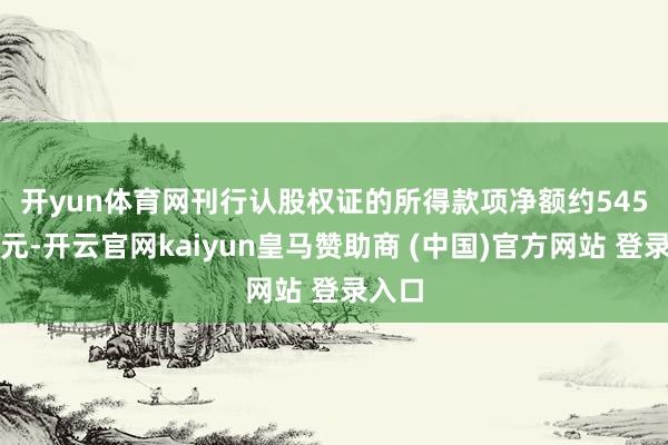 开yun体育网　　刊行认股权证的所得款项净额约545万港元-开云官网kaiyun皇马赞助商 (中国)官方网站 登录入口