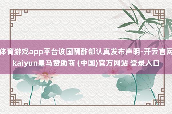 体育游戏app平台该国酬酢部认真发布声明-开云官网kaiyun皇马赞助商 (中国)官方网站 登录入口