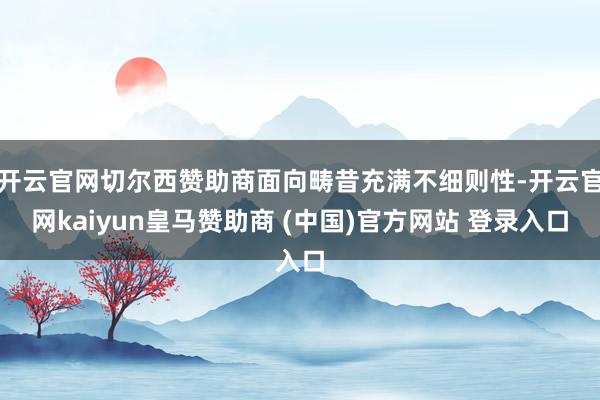 开云官网切尔西赞助商面向畴昔充满不细则性-开云官网kaiyun皇马赞助商 (中国)官方网站 登录入口