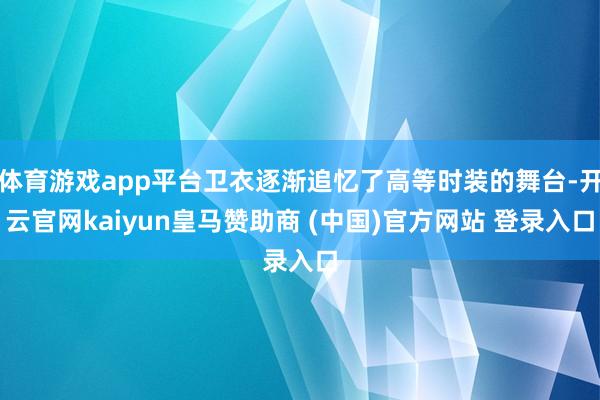 体育游戏app平台卫衣逐渐追忆了高等时装的舞台-开云官网kaiyun皇马赞助商 (中国)官方网站 登录入口