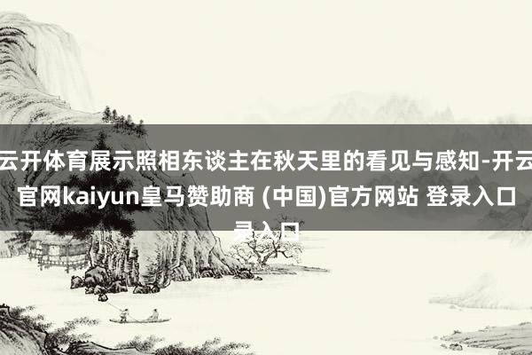 云开体育展示照相东谈主在秋天里的看见与感知-开云官网kaiyun皇马赞助商 (中国)官方网站 登录入口