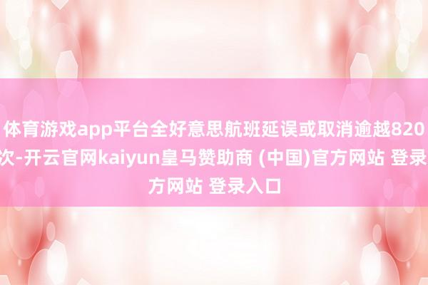 体育游戏app平台全好意思航班延误或取消逾越8200架次-开云官网kaiyun皇马赞助商 (中国)官方网站 登录入口