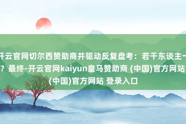 开云官网切尔西赞助商并驱动反复盘考：若干东谈主一组最符合？最终-开云官网kaiyun皇马赞助商 (中国)官方网站 登录入口